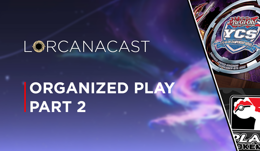 LorcanaCast EP 6 – Organized Play Part 2 of 2 (A Disney Lorcana Podcast)